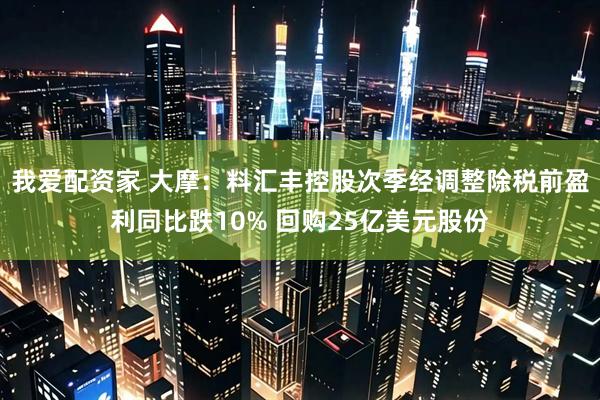 我爱配资家 大摩：料汇丰控股次季经调整除税前盈利同比跌10% 回购25亿美元股份