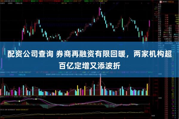 配资公司查询 券商再融资有限回暖，两家机构超百亿定增又添波折