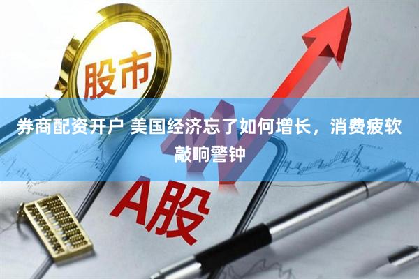 券商配资开户 美国经济忘了如何增长，消费疲软敲响警钟