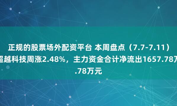 正规的股票场外配资平台 本周盘点（7.7-7.11）：超越科技周涨2.48%，主力资金合计净流出1657.78万元