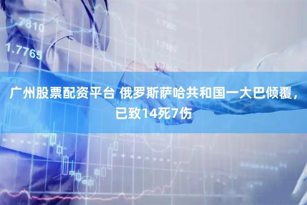 广州股票配资平台 俄罗斯萨哈共和国一大巴倾覆，已致14死7伤