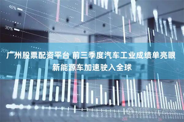 广州股票配资平台 前三季度汽车工业成绩单亮眼 新能源车加速驶入全球