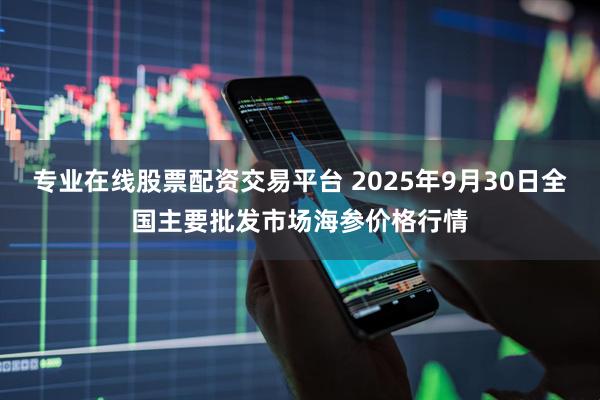 专业在线股票配资交易平台 2025年9月30日全国主要批发市场海参价格行情