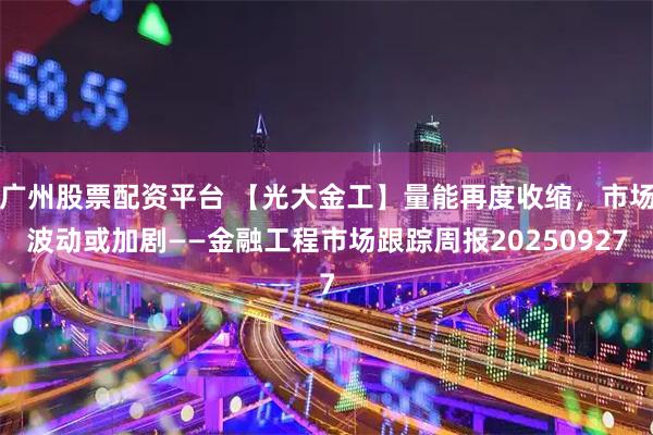 广州股票配资平台 【光大金工】量能再度收缩，市场波动或加剧——金融工程市场跟踪周报20250927