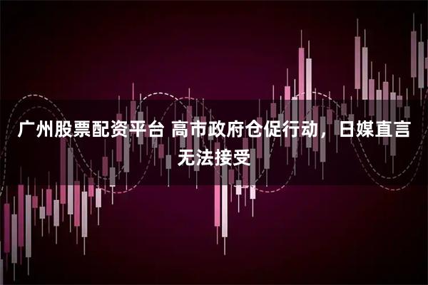 广州股票配资平台 高市政府仓促行动,日媒直言无法接受